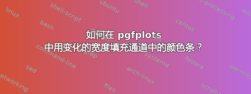 如何在 pgfplots 中用变化的宽度填充通道中的颜色条？