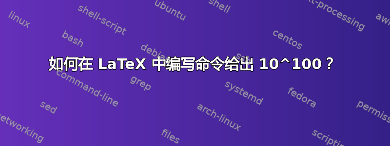 如何在 LaTeX 中编写命令给出 10^100？