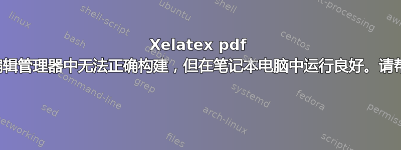 Xelatex pdf 在编辑管理器中无法正确构建，但在笔记本电脑中运行良好。请帮忙 