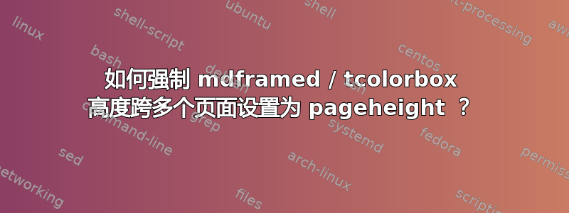 如何强制 mdframed / tcolorbox 高度跨多个页面设置为 pageheight ？