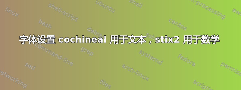 字体设置 cochineal 用于文本，stix2 用于数学