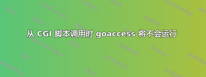 从 CGI 脚本调用时 goaccess 将不会运行