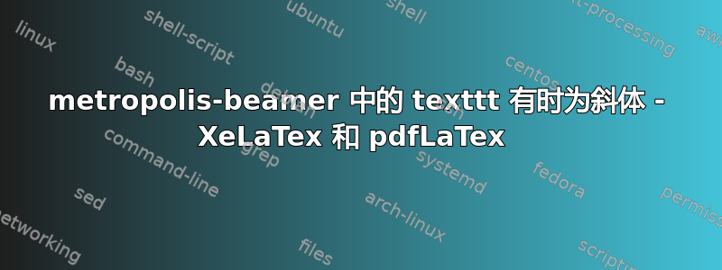 metropolis-beamer 中的 texttt 有时为斜体 - XeLaTex 和 pdfLaTex 