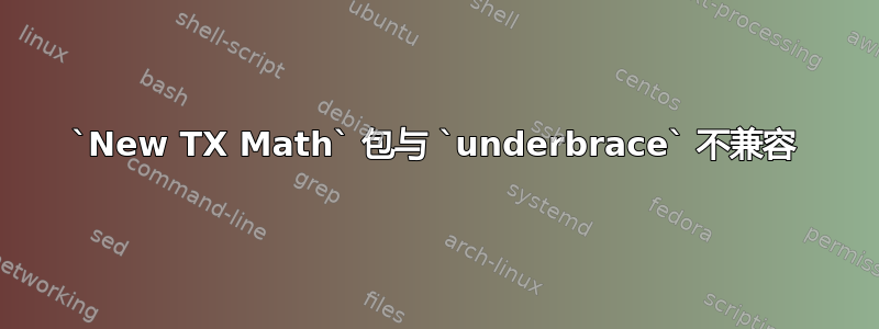 `New TX Math` 包与 `underbrace` 不兼容