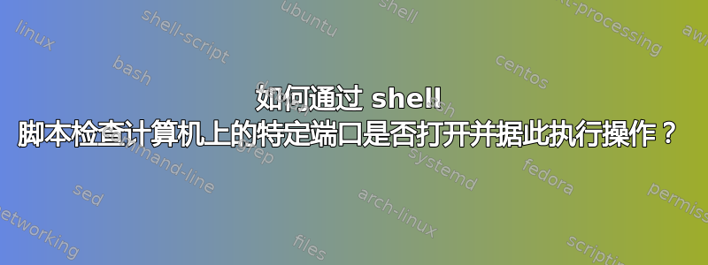 如何通过 shell 脚本检查计算机上的特定端口是否打开并据此执行操作？