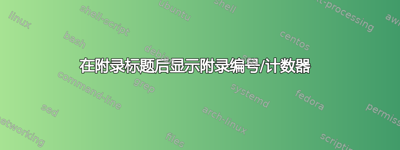 在附录标题后显示附录编号/计数器 