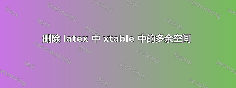 删除 latex 中 xtable 中的多余空间