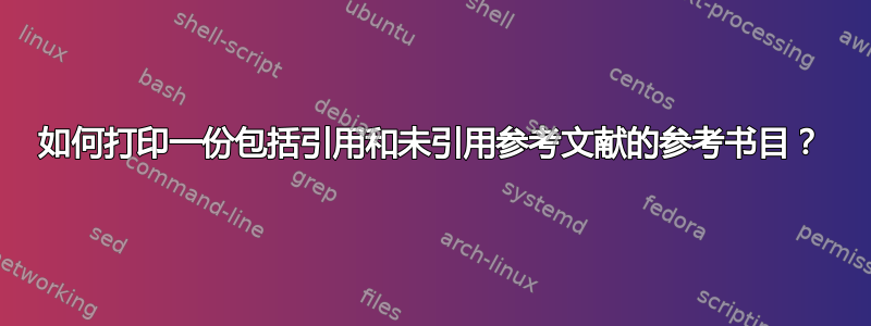 如何打印一份包括引用和未引用参考文献的参考书目？