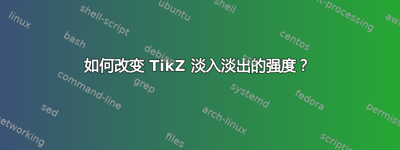 如何改变 TikZ 淡入淡出的强度？