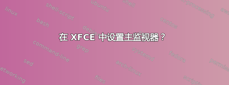 在 XFCE 中设置主监视器？