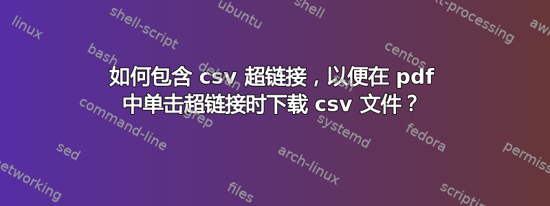 如何包含 csv 超链接，以便在 pdf 中单击超链接时下载 csv 文件？