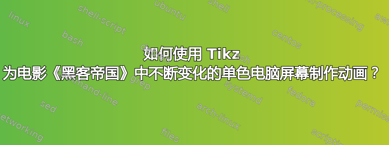 如何使用 Tikz 为电影《黑客帝国》中不断变化的单色电脑屏幕制作动画？