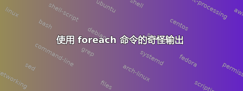 使用 foreach 命令的奇怪输出