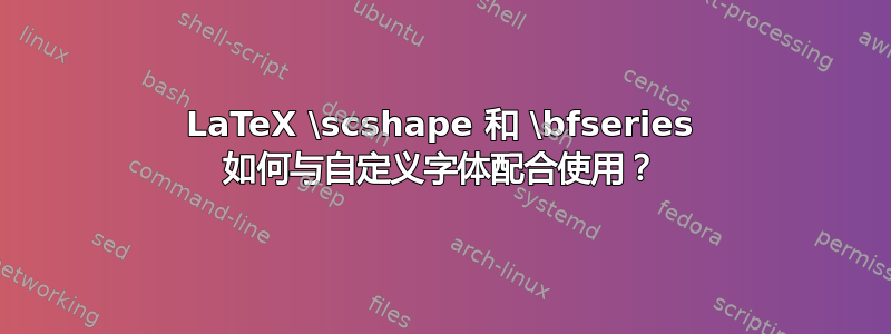 LaTeX \scshape 和 \bfseries 如何与自定义字体配合使用？