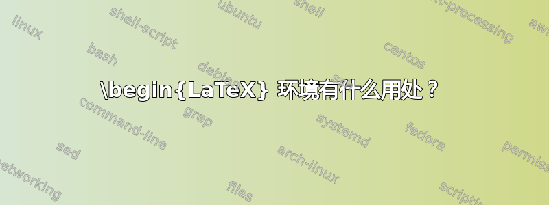 \begin{LaTeX} 环境有什么用处？