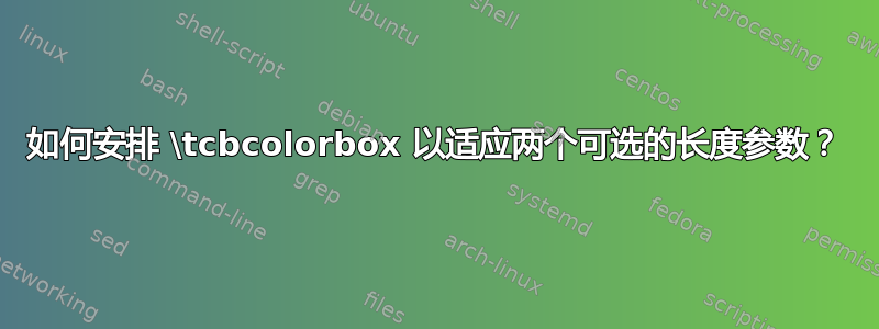 如何安排 \tcbcolorbox 以适应两个可选的长度参数？