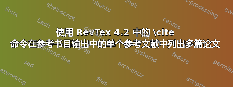 使用 RevTex 4.2 中的 \cite 命令在参考书目输出中的单个参考文献中列出多篇论文