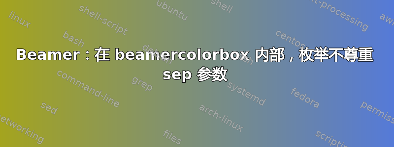 Beamer：在 beamercolorbox 内部，枚举不尊重 sep 参数