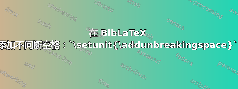 在 BibLaTeX 中添加不间断空格：`\setunit{\addunbreakingspace}`？