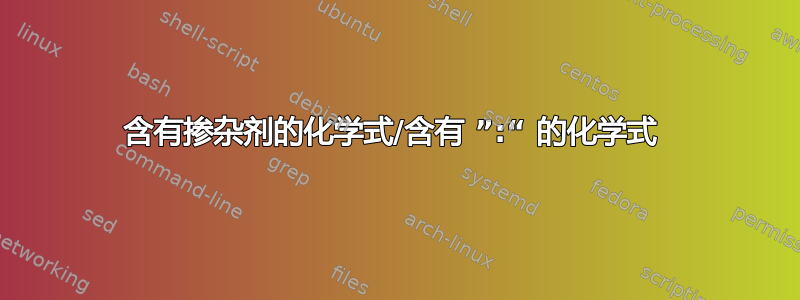 含有掺杂剂的化学式/含有 ”:“ 的化学式 