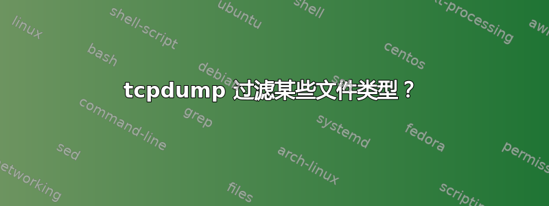 tcpdump 过滤某些文件类型？