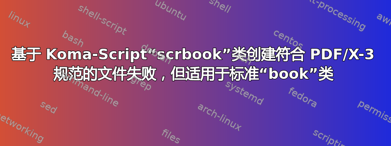 基于 Koma-Script“scrbook”类创建符合 PDF/X-3 规范的文件失败，但适用于标准“book”类