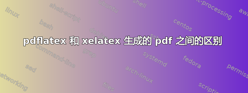 pdflatex 和 xelatex 生成的 pdf 之间的区别