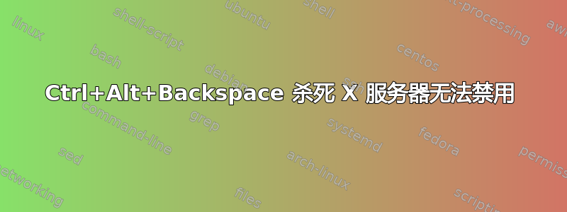 Ctrl+Alt+Backspace 杀死 X 服务器无法禁用