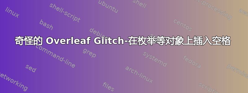 奇怪的 Overleaf Glitch-在枚举等对象上插入空格