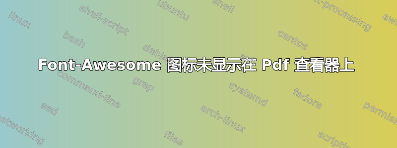 Font-Awesome 图标未显示在 Pdf 查看器上