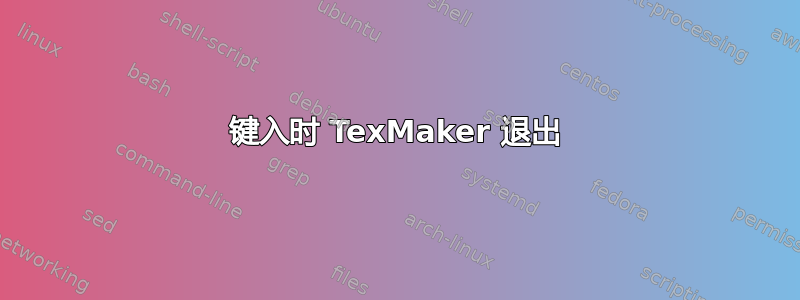 键入时 TexMaker 退出