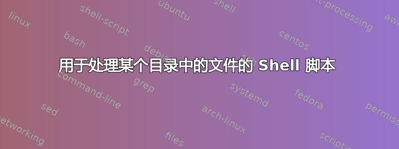 用于处理某个目录中的文件的 Shell 脚本