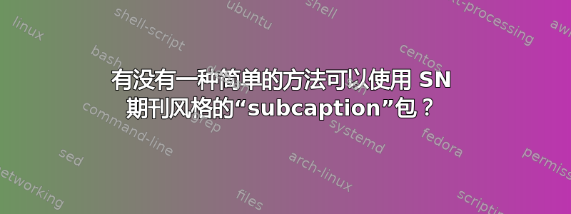 有没有一种简单的方法可以使用 SN 期刊风格的“subcaption”包？