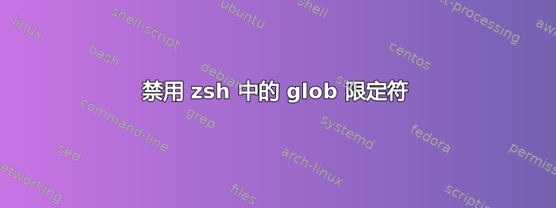 禁用 zsh 中的 glob 限定符