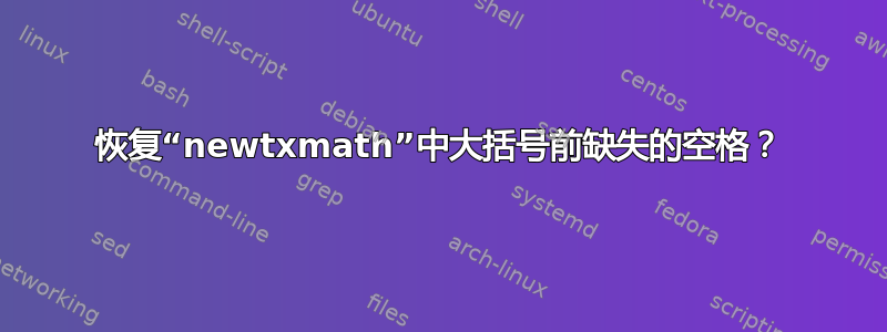 恢复“newtxmath”中大括号前缺失的空格？