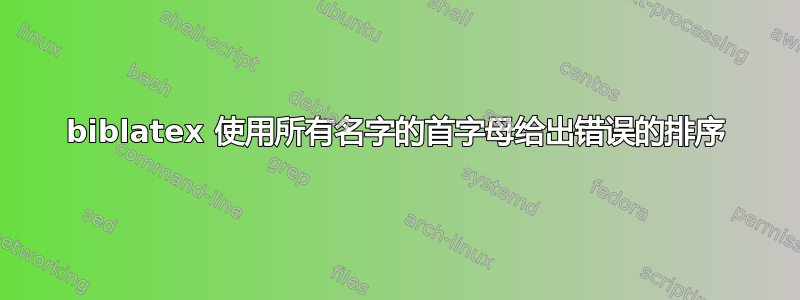 biblatex 使用所有名字的首字母给出错误的排序