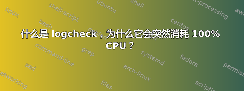 什么是 logcheck，为什么它会突然消耗 100% CPU？