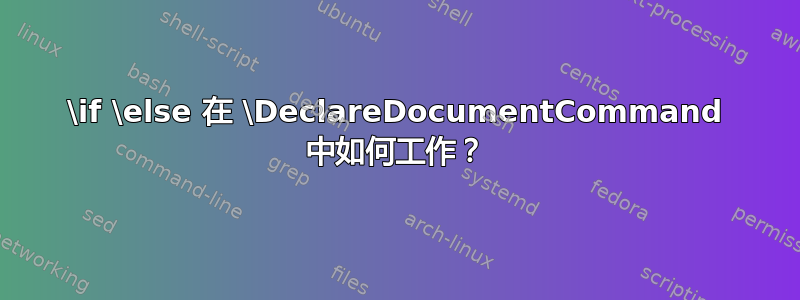 \if \else 在 \DeclareDocumentCommand 中如何工作？