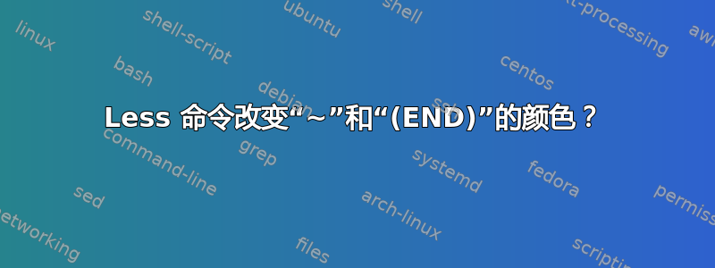 Less 命令改变“~”和“(END)”的颜色？