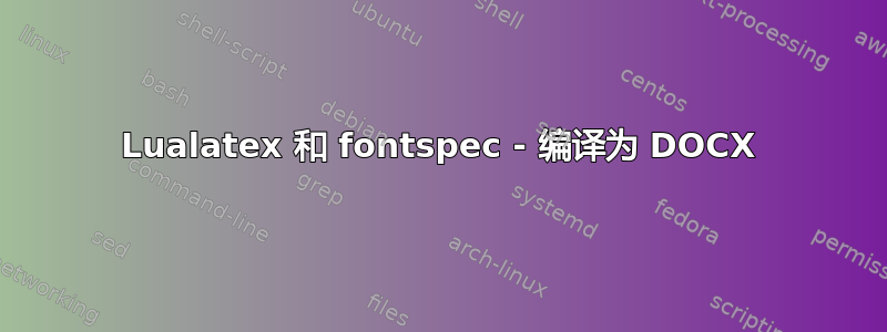 Lualatex 和 fontspec - 编译为 DOCX