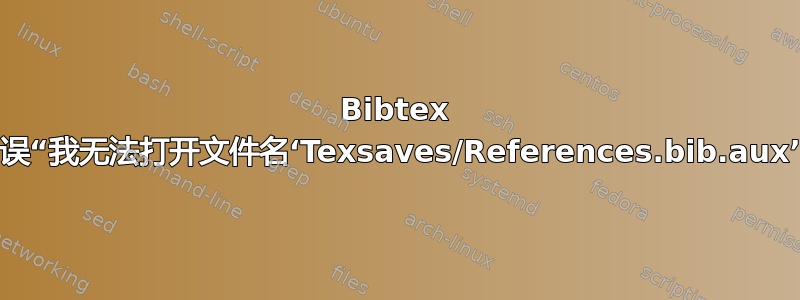 Bibtex 错误“我无法打开文件名‘Texsaves/References.bib.aux’”