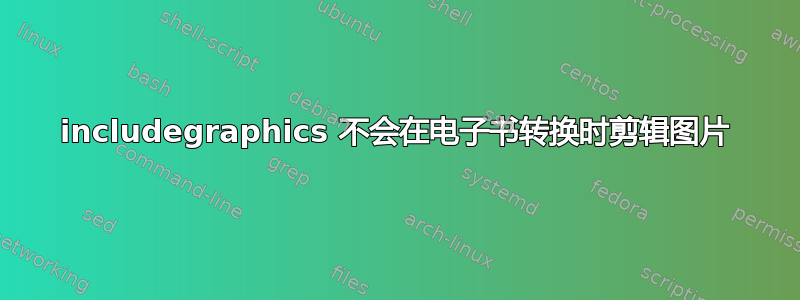 includegraphics 不会在电子书转换时剪辑图片