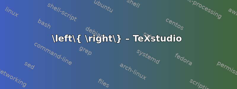 \left\{ \right\} – TeXstudio