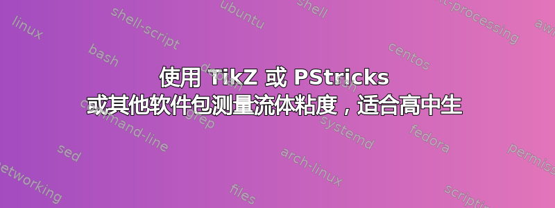 使用 TikZ 或 PStricks 或其他软件包测量流体粘度，适合高中生