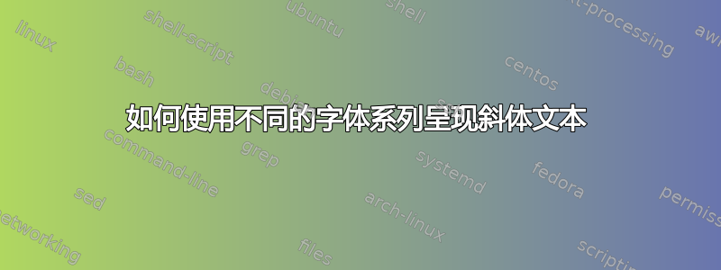 如何使用不同的字体系列呈现斜体文本