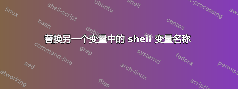 替换另一个变量中的 shell 变量名称