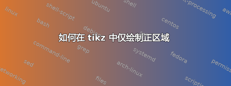 如何在 tikz 中仅绘制正区域