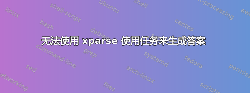 无法使用 xparse 使用任务来生成答案