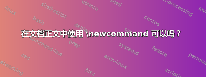 在文档正文中使用 \newcommand 可以吗？