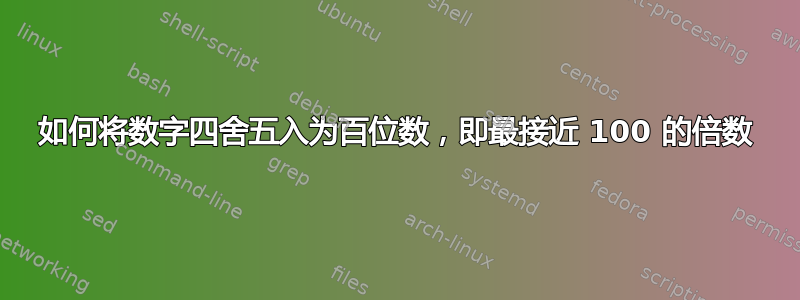 如何将数字四舍五入为百位数，即最接近 100 的倍数